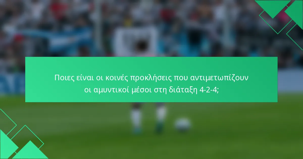 Ποιες είναι οι κοινές προκλήσεις που αντιμετωπίζουν οι αμυντικοί μέσοι στη διάταξη 4-2-4;