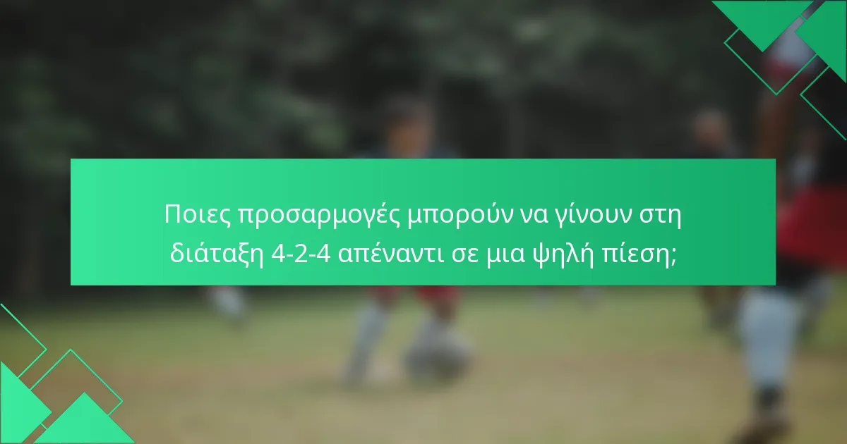 Ποιες προσαρμογές μπορούν να γίνουν στη διάταξη 4-2-4 απέναντι σε μια ψηλή πίεση;