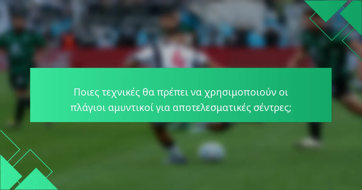 Ποιες τεχνικές θα πρέπει να χρησιμοποιούν οι πλάγιοι αμυντικοί για αποτελεσματικές σέντρες;