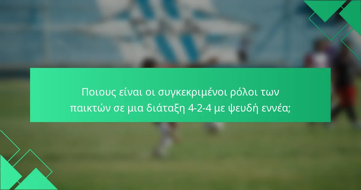 Ποιους είναι οι συγκεκριμένοι ρόλοι των παικτών σε μια διάταξη 4-2-4 με ψευδή εννέα;