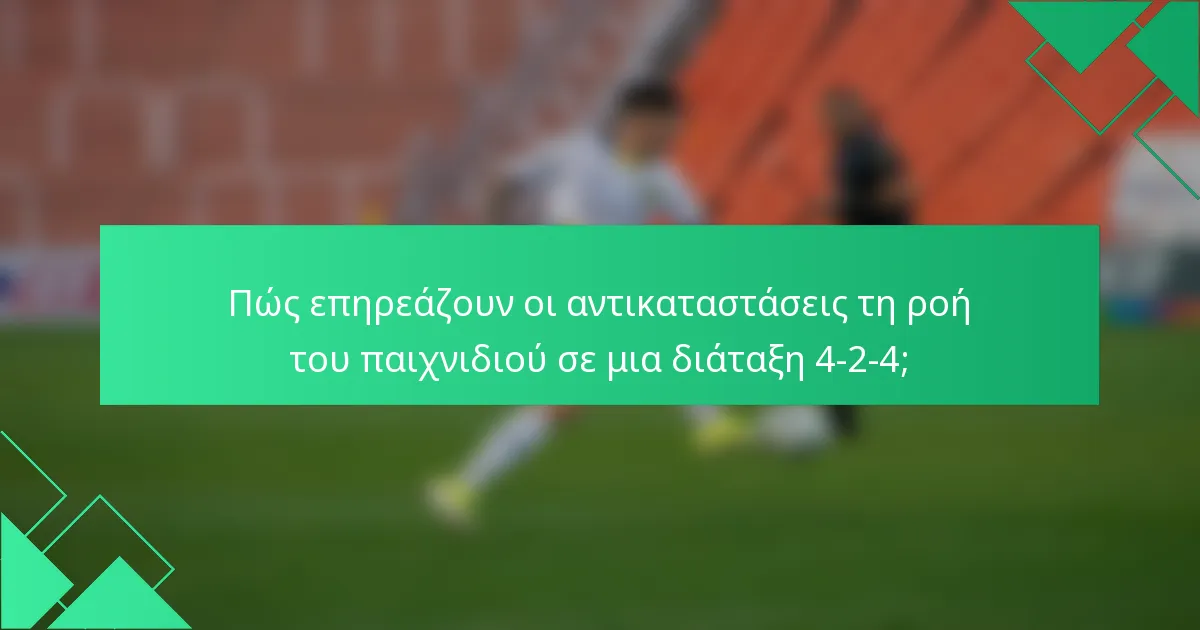 Πώς επηρεάζουν οι αντικαταστάσεις τη ροή του παιχνιδιού σε μια διάταξη 4-2-4;