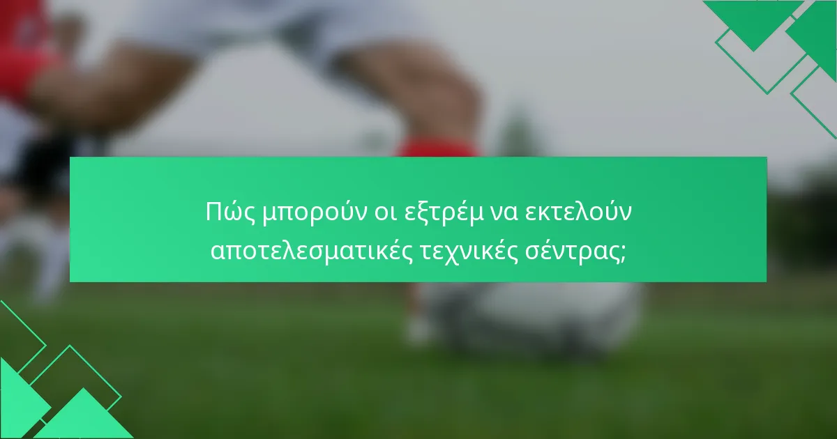Πώς μπορούν οι εξτρέμ να εκτελούν αποτελεσματικές τεχνικές σέντρας;