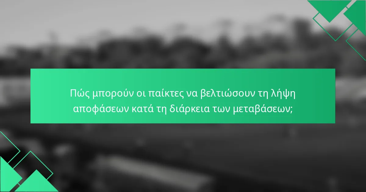 Πώς μπορούν οι παίκτες να βελτιώσουν τη λήψη αποφάσεων κατά τη διάρκεια των μεταβάσεων;